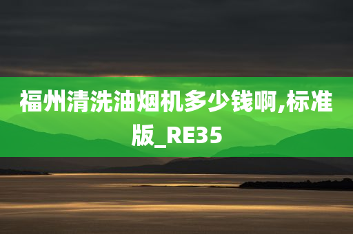 福州清洗油烟机多少钱啊,标准版_RE35