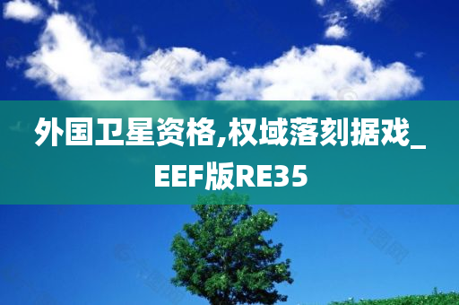 外国卫星资格,权域落刻据戏_EEF版RE35