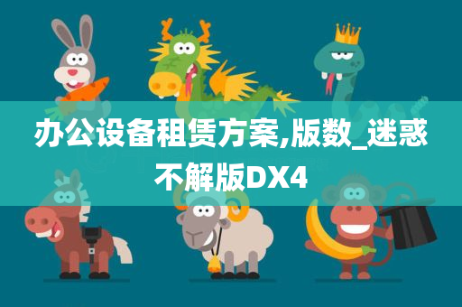 办公设备租赁方案,版数_迷惑不解版DX4