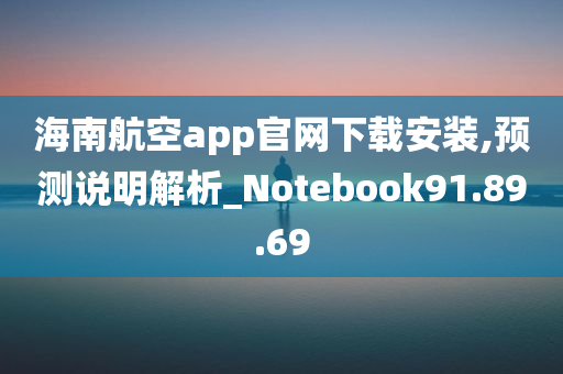 海南航空app官网下载安装,预测说明解析_Notebook91.89.69