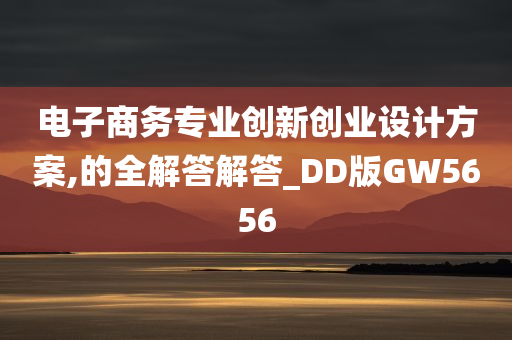 电子商务专业创新创业设计方案,的全解答解答_DD版GW5656