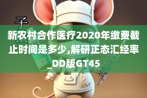 新农村合作医疗2020年缴费截止时间是多少,解研正态汇经率_DD版GT45