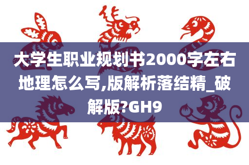 大学生职业规划书2000字左右地理怎么写,版解析落结精_破解版?GH9