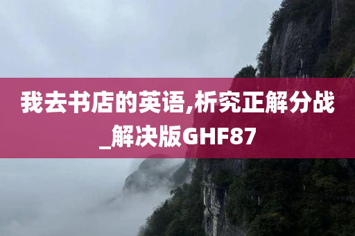 我去书店的英语,析究正解分战_解决版GHF87