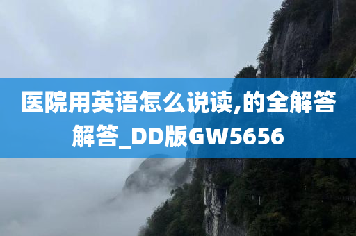 医院用英语怎么说读,的全解答解答_DD版GW5656