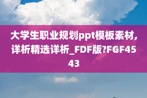 大学生职业规划ppt模板素材,详析精选详析_FDF版?FGF4543