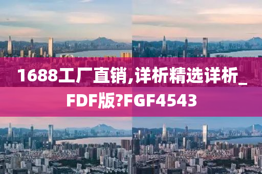 1688工厂直销,详析精选详析_FDF版?FGF4543