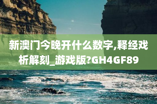 新澳门今晚开什么数字,释经戏析解刻_游戏版?GH4GF89