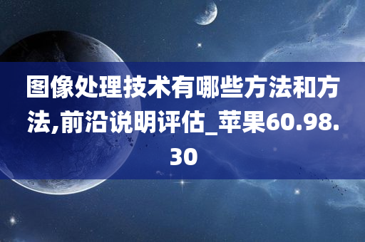 图像处理技术有哪些方法和方法,前沿说明评估_苹果60.98.30