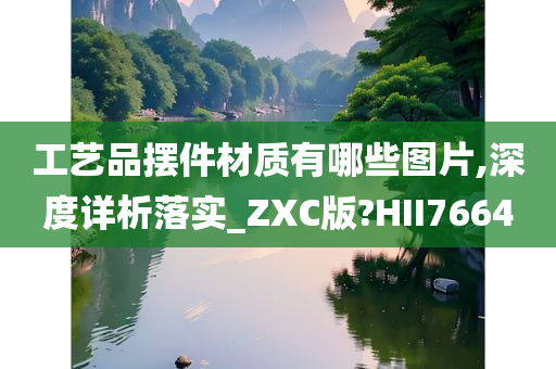 工艺品摆件材质有哪些图片,深度详析落实_ZXC版?HII7664