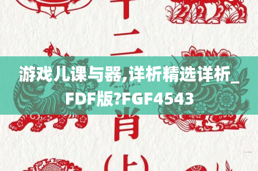 游戏儿课与器,详析精选详析_FDF版?FGF4543