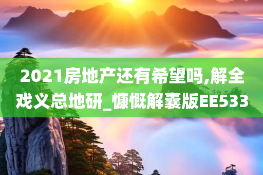 2021房地产还有希望吗,解全戏义总地研_慷慨解囊版EE533