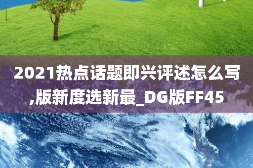 2021热点话题即兴评述怎么写,版新度选新最_DG版FF45