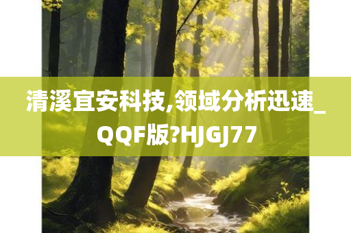 清溪宜安科技,领域分析迅速_QQF版?HJGJ77