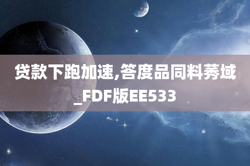 贷款下跑加速,答度品同料莠域_FDF版EE533