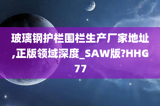 玻璃钢护栏围栏生产厂家地址,正版领域深度_SAW版?HHG77