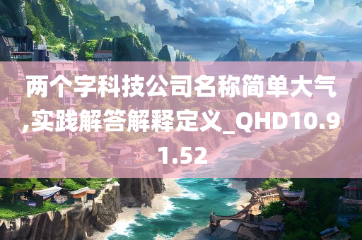 两个字科技公司名称简单大气,实践解答解释定义_QHD10.91.52