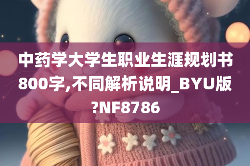 中药学大学生职业生涯规划书800字,不同解析说明_BYU版?NF8786