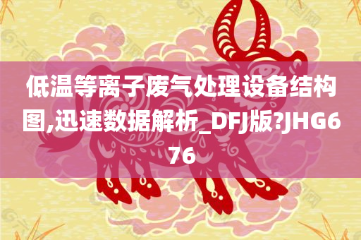 低温等离子废气处理设备结构图,迅速数据解析_DFJ版?JHG676