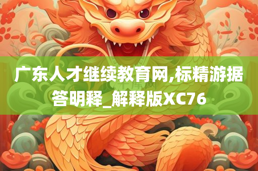 广东人才继续教育网,标精游据答明释_解释版XC76