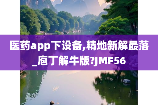 医药app下设备,精地新解最落_庖丁解牛版?JMF56