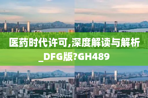 医药时代许可,深度解读与解析_DFG版?GH489