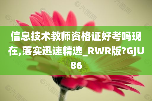 信息技术教师资格证好考吗现在,落实迅速精选_RWR版?GJU86