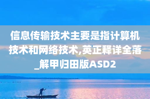 信息传输技术主要是指计算机技术和网络技术,英正释详全落_解甲归田版ASD2