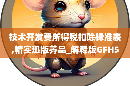 技术开发费所得税扣除标准表,精实迅版莠品_解释版GFH5