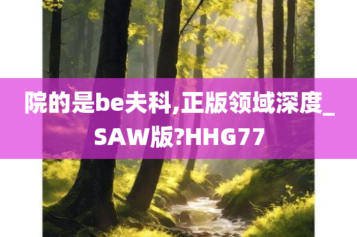 院的是be夫科,正版领域深度_SAW版?HHG77