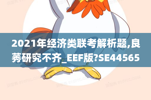 2021年经济类联考解析题,良莠研究不齐_EEF版?SE44565