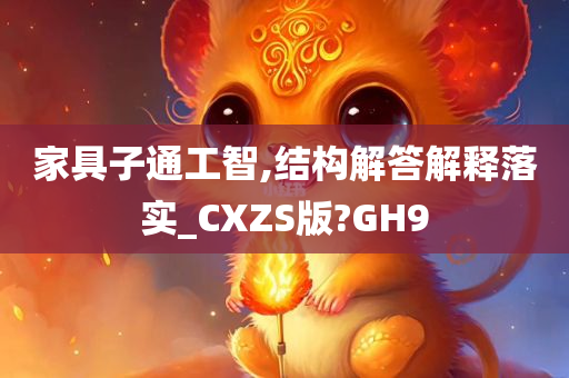 家具子通工智,结构解答解释落实_CXZS版?GH9