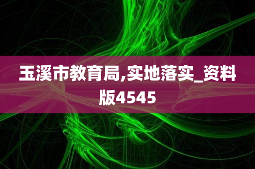 玉溪市教育局,实地落实_资料版4545