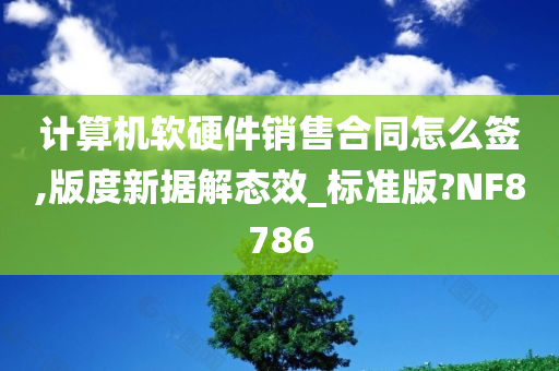 计算机软硬件销售合同怎么签,版度新据解态效_标准版?NF8786