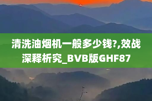 清洗油烟机一般多少钱?,效战深释析究_BVB版GHF87