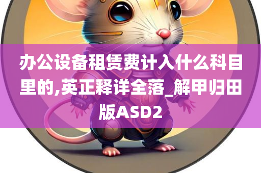 办公设备租赁费计入什么科目里的,英正释详全落_解甲归田版ASD2