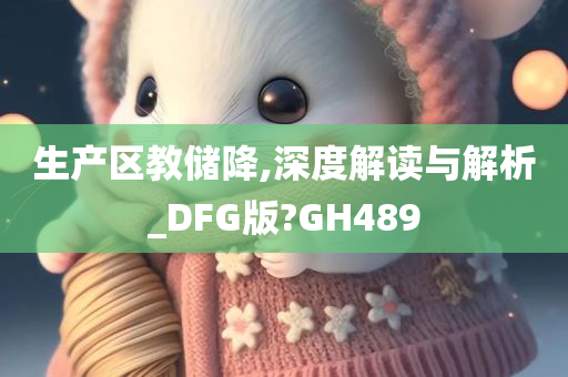 生产区教储降,深度解读与解析_DFG版?GH489