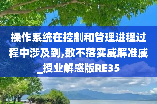 操作系统在控制和管理进程过程中涉及到,数不落实威解准威_授业解惑版RE35