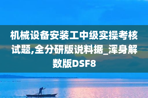 机械设备安装工中级实操考核试题,全分研版说料据_浑身解数版DSF8