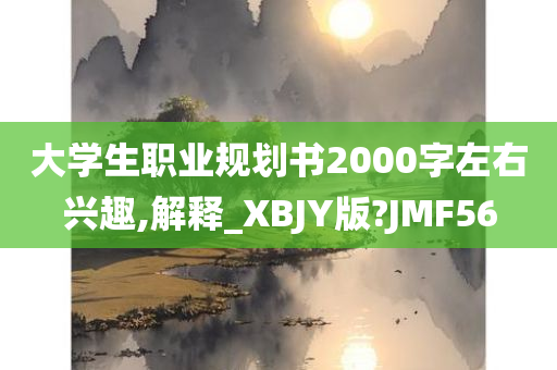 大学生职业规划书2000字左右兴趣,解释_XBJY版?JMF56