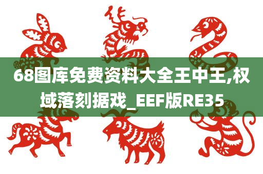 68图库免费资料大全王中王,权域落刻据戏_EEF版RE35