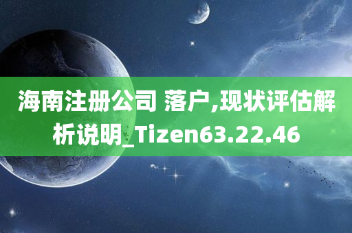 海南注册公司 落户,现状评估解析说明_Tizen63.22.46