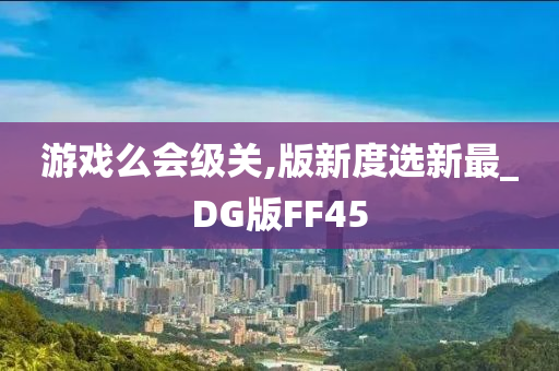 游戏么会级关,版新度选新最_DG版FF45