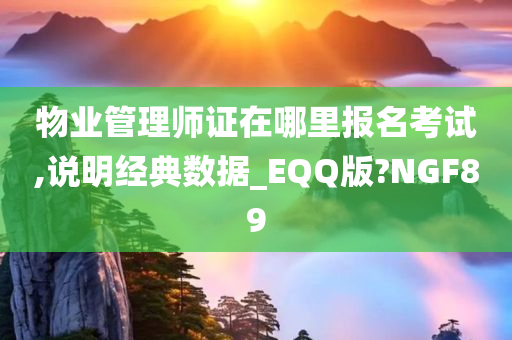 物业管理师证在哪里报名考试,说明经典数据_EQQ版?NGF89