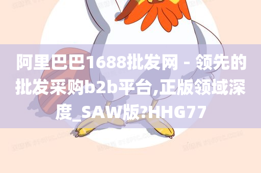 阿里巴巴1688批发网 - 领先的批发采购b2b平台,正版领域深度_SAW版?HHG77