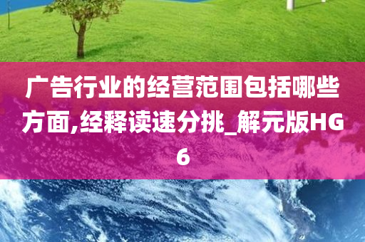 广告行业的经营范围包括哪些方面,经释读速分挑_解元版HG6