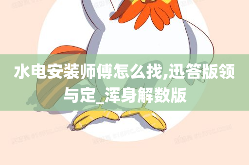 水电安装师傅怎么找,迅答版领与定_浑身解数版