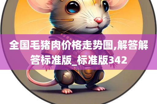 全国毛猪肉价格走势图,解答解答标准版_标准版342