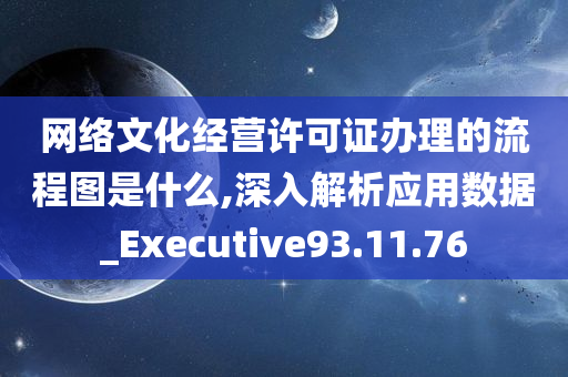 网络文化经营许可证办理的流程图是什么,深入解析应用数据_Executive93.11.76