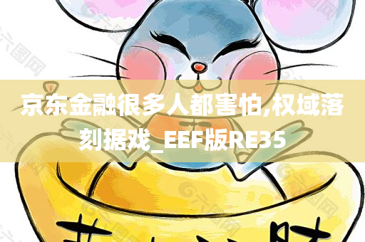 京东金融很多人都害怕,权域落刻据戏_EEF版RE35